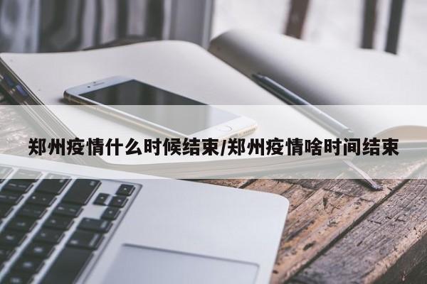 郑州全部解封预计时间.郑州何日解封-第3张图片